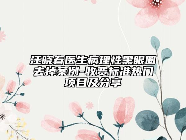 汪晓春医生病理性黑眼圈去掉案例-收费标准热门项目及分享