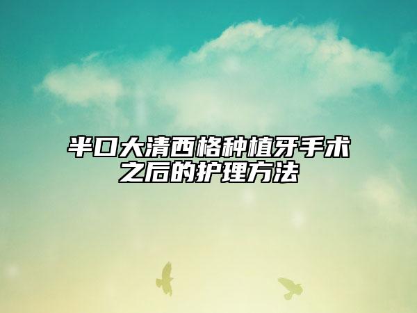 半口大清西格种植牙手术之后的护理方法