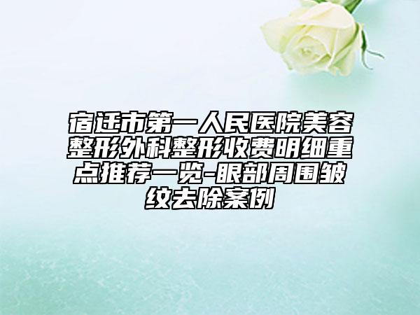 宿迁市第一人民医院美容整形外科整形收费明细重点推荐一览-眼部周围皱纹去除案例