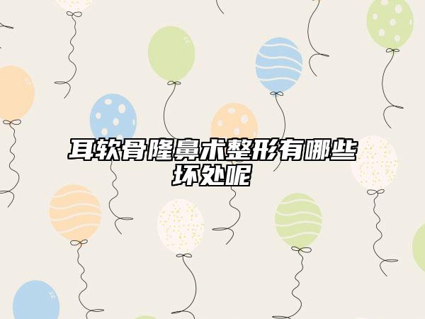 耳软骨隆鼻术整形有哪些坏处呢