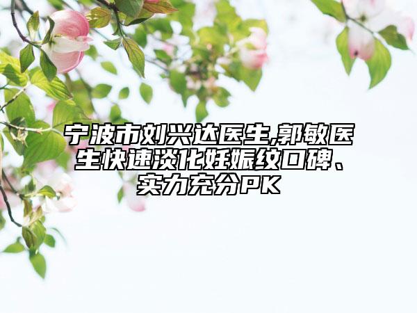 宁波市刘兴达医生,郭敏医生快速淡化妊娠纹口碑、实力充分PK
