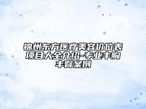 锦州东方医疗美容价位表项目大全介绍-专业丰胸丰臀案例