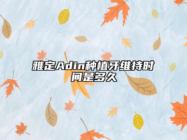 雅定Adin种植牙维持时间是多久