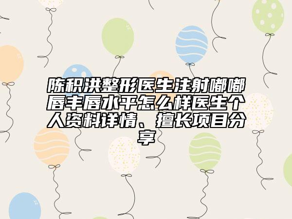 陈积洪整形医生注射嘟嘟唇丰唇水平怎么样医生个人资料详情、擅长项目分享