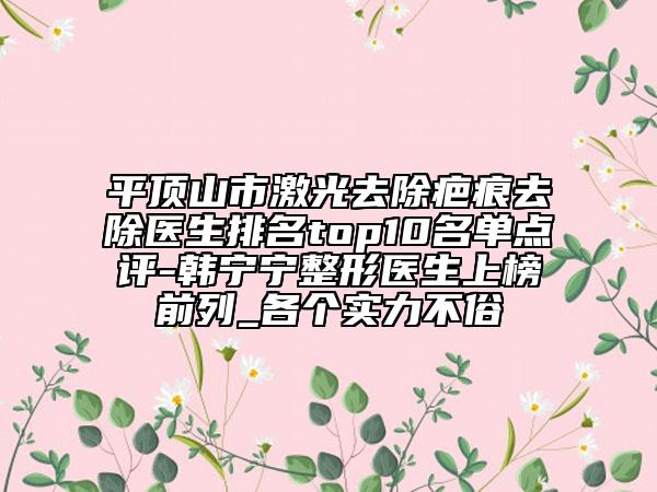 平顶山市激光去除疤痕去除医生排名top10名单点评-韩宁宁整形医生上榜前列_各个实力不俗