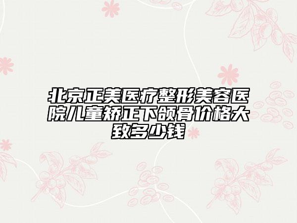 北京正美医疗整形美容医院儿童矫正下颌骨价格大致多少钱