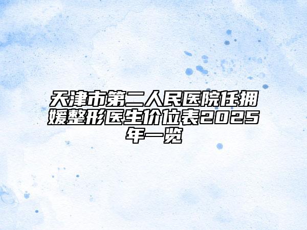 天津市第二人民医院任拥媛整形医生价位表2025年一览