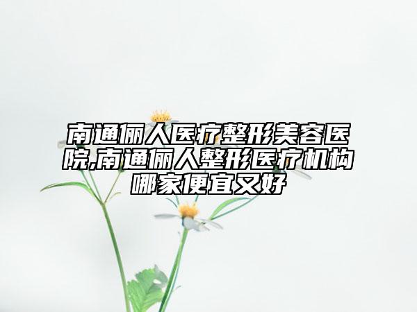 南通俪人医疗整形美容医院,南通俪人整形医疗机构哪家便宜又好