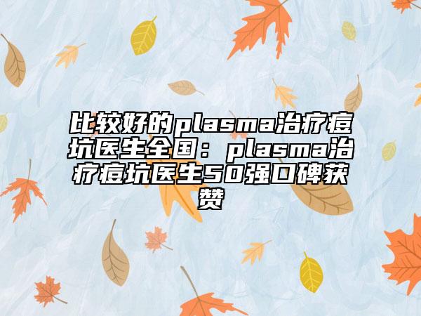比较好的plasma治疗痘坑医生全国：plasma治疗痘坑医生50强口碑获赞