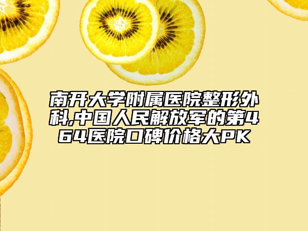 南开大学附属医院整形外科,中国人民解放军的第464医院口碑价格大PK
