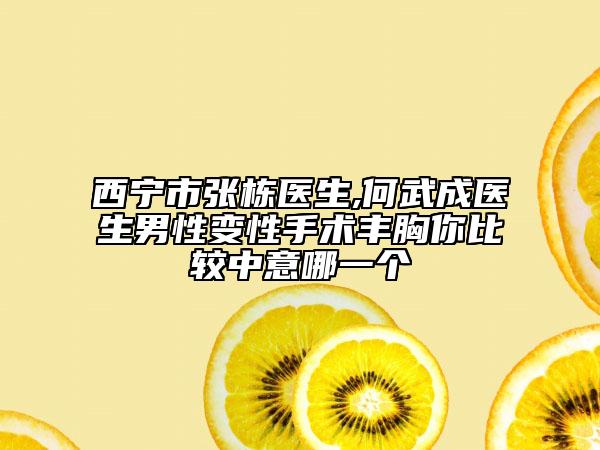 西宁市张栋医生,何武成医生男性变性手术丰胸你比较中意哪一个