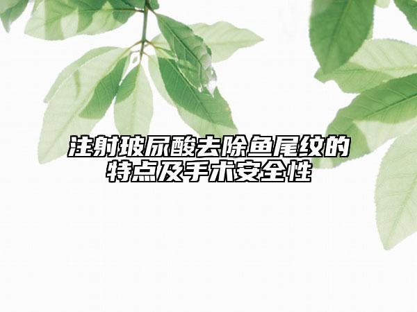 注射玻尿酸去除鱼尾纹的特点及手术安全性