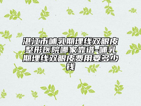 湛江市哺乳期埋线双眼皮整形医院哪家靠谱-哺乳期埋线双眼皮费用要多少钱