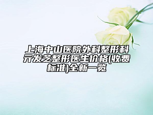 上海中山医院外科整形科亓发芝整形医生价格(收费标准)全新一览