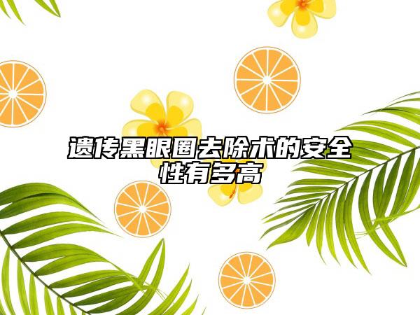 遗传黑眼圈去除术的安全性有多高