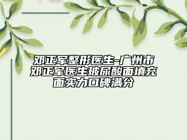 邓正军整形医生-广州市邓正军医生玻尿酸面填充面实力口碑满分