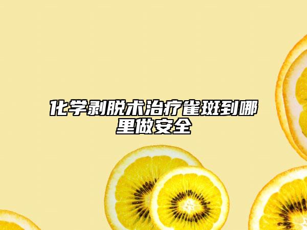 化学剥脱术治疗雀斑到哪里做安全