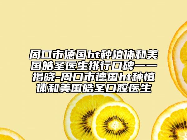 周口市德国ht种植体和美国皓圣医生排行口碑一一揭晓-周口市德国ht种植体和美国皓圣口腔医生