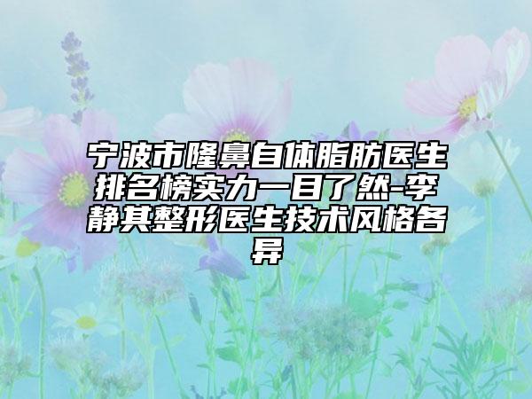 宁波市隆鼻自体脂肪医生排名榜实力一目了然-李静其整形医生技术风格各异