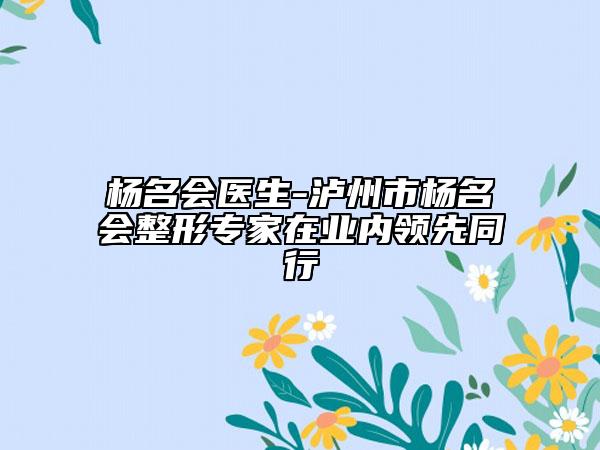 杨名会医生-泸州市杨名会整形专家在业内领先同行