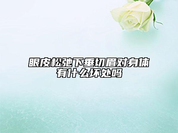眼皮松弛下垂切眉对身体有什么坏处吗