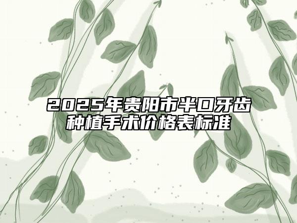2025年贵阳市半口牙齿种植手术价格表标准