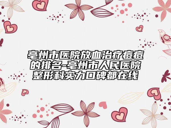 亳州市医院放血治疗痘痘的排名-亳州市人民医院整形科实力口碑都在线