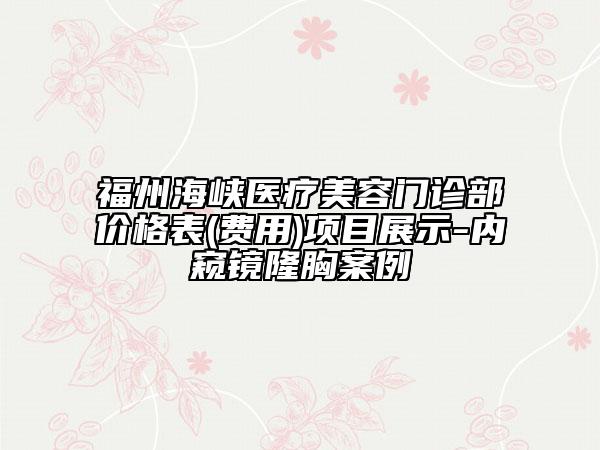 福州海峡医疗美容门诊部价格表(费用)项目展示-内窥镜隆胸案例