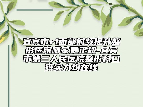 宜宾市rf面部射频提升整形医院哪家更正规-宜宾市第三人民医院整形科口碑实力均在线