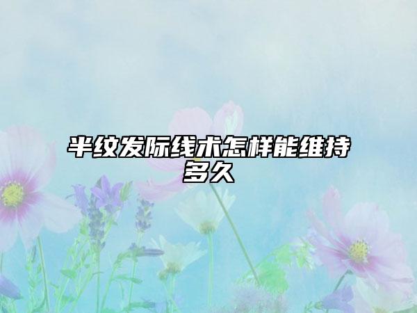 半纹发际线术怎样能维持多久