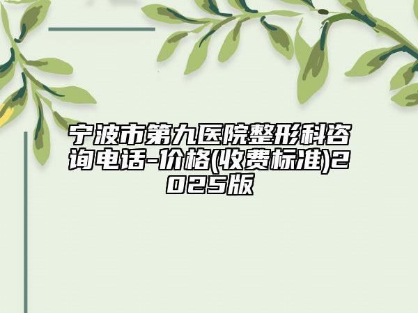 宁波市第九医院整形科咨询电话-价格(收费标准)2025版