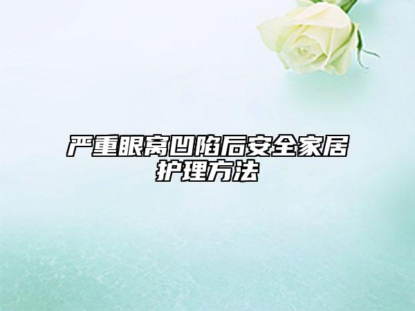 严重眼窝凹陷后安全家居护理方法