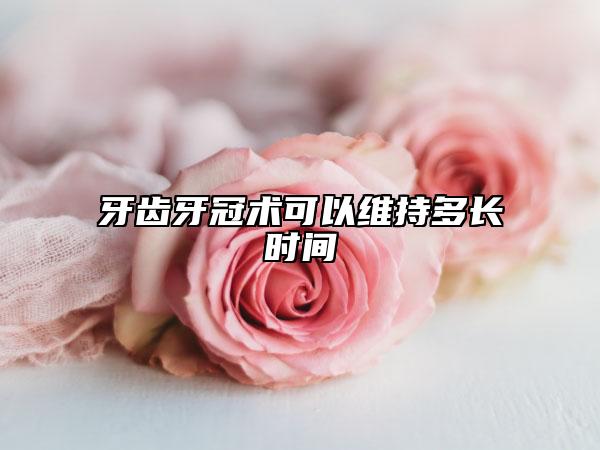 牙齿牙冠术可以维持多长时间