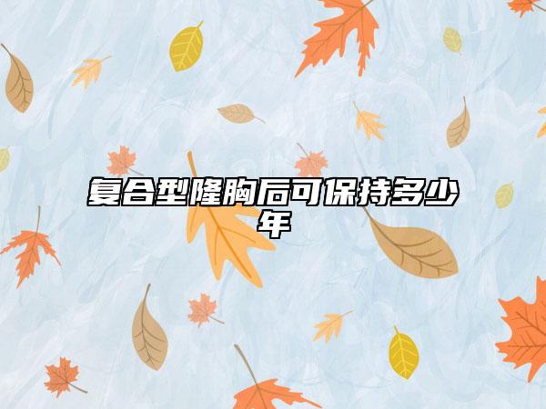复合型隆胸后可保持多少年