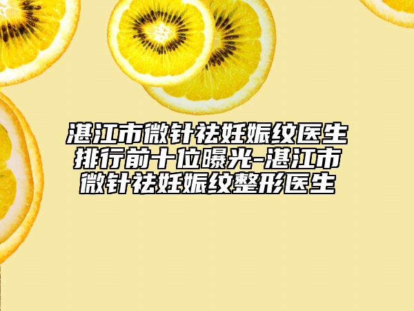 湛江市微针祛妊娠纹医生排行前十位曝光-湛江市微针祛妊娠纹整形医生