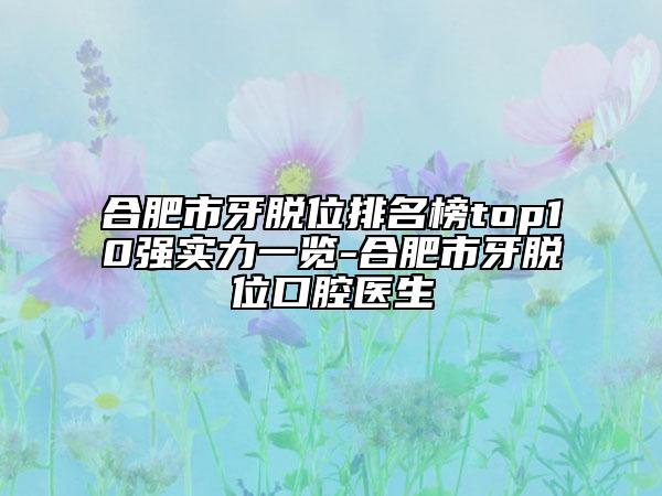 合肥市牙脱位排名榜top10强实力一览-合肥市牙脱位口腔医生