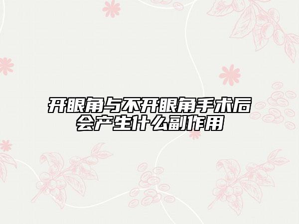开眼角与不开眼角手术后会产生什么副作用