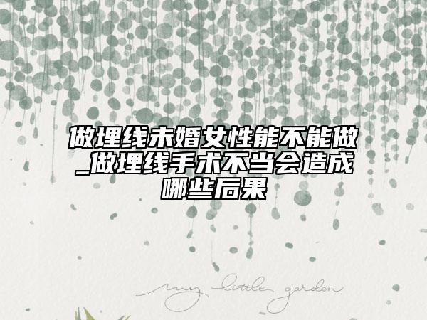 做埋线未婚女性能不能做_做埋线手术不当会造成哪些后果