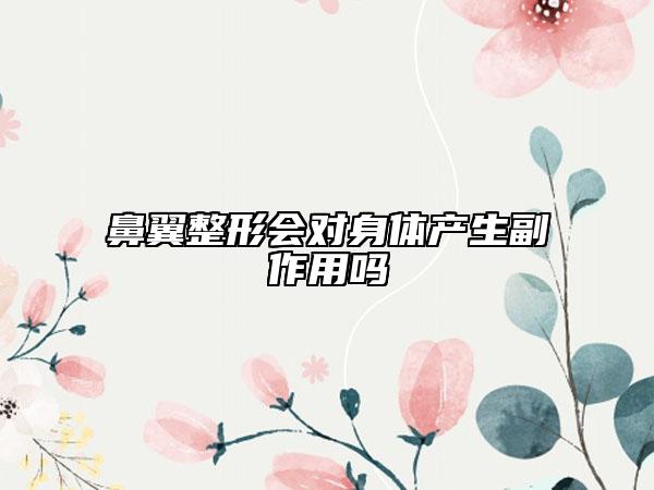 鼻翼整形会对身体产生副作用吗