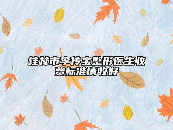 桂林市李传宝整形医生收费标准请收好