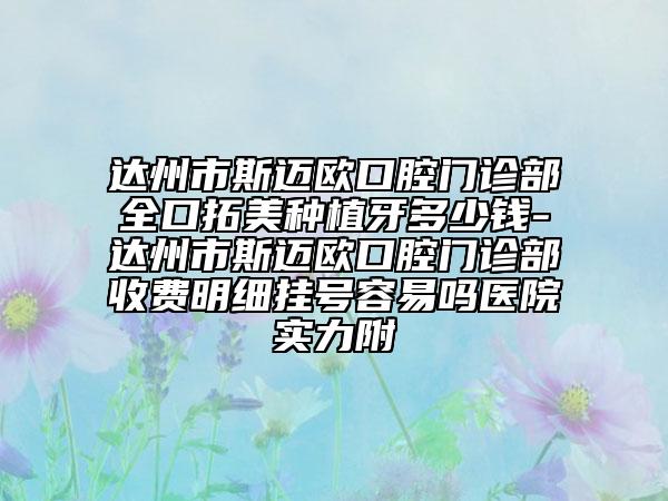 达州市斯迈欧口腔门诊部全口拓美种植牙多少钱-达州市斯迈欧口腔门诊部收费明细挂号容易吗医院实力附