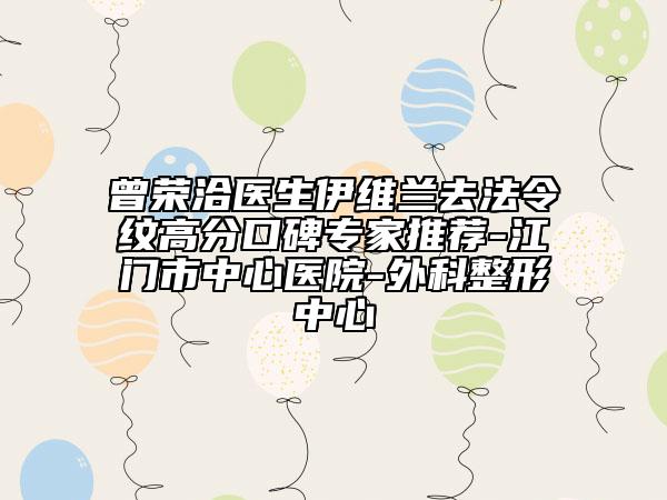曾荣洽医生伊维兰去法令纹高分口碑专家推荐-江门市中心医院-外科整形中心