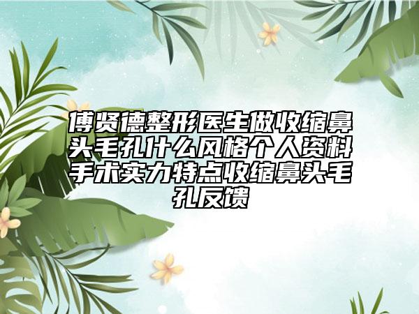 傅贤德整形医生做收缩鼻头毛孔什么风格个人资料手术实力特点收缩鼻头毛孔反馈