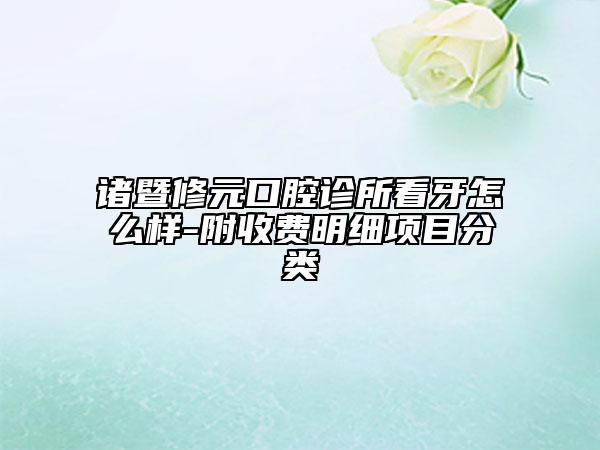 诸暨修元口腔诊所看牙怎么样-附收费明细项目分类