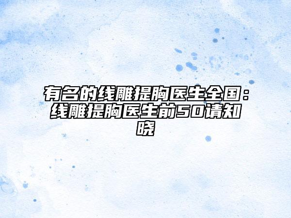 有名的线雕提胸医生全国：线雕提胸医生前50请知晓