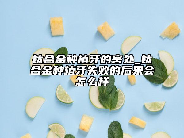 钛合金种植牙的害处_钛合金种植牙失败的后果会怎么样