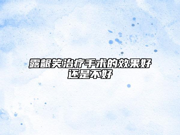 露龈笑治疗手术的效果好还是不好