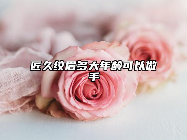 匠久纹眉多大年龄可以做手