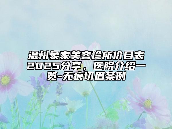 温州象家美容诊所价目表2025分享，医院介绍一览-无痕切眉案例