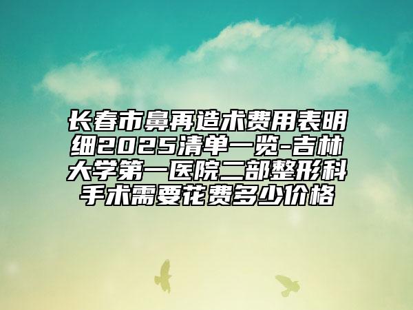 长春市鼻再造术费用表明细2025清单一览-吉林大学第一医院二部整形科手术需要花费多少价格